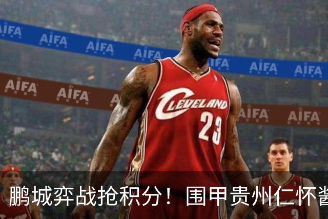 鹏城弈战抢积分！围甲贵州仁怀酱香队客战深圳劲旅